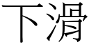 下滑 (宋體矢量字庫)