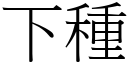 下種 (宋體矢量字庫)