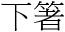 下箸 (宋體矢量字庫)