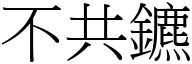 不共鑣 (宋體矢量字庫)