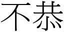 不恭 (宋体矢量字库)