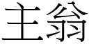 主翁 (宋體矢量字庫)