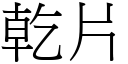 乾片 (宋體矢量字庫)