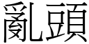 亂頭 (宋體矢量字庫)