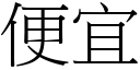 便宜 (宋體矢量字庫)