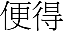 便得 (宋體矢量字庫)