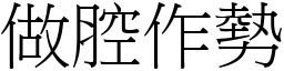 做腔作勢 (宋體矢量字庫)