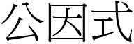 公因式 (宋體矢量字庫)