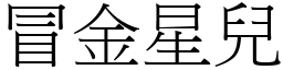 冒金星兒 (宋體矢量字庫)