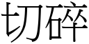 切碎 (宋體矢量字庫)