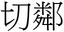 切鄰 (宋體矢量字庫)