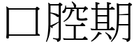 口腔期 (宋體矢量字庫)