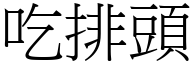 吃排頭 (宋體矢量字庫)