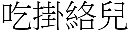 吃掛絡兒 (宋體矢量字庫)