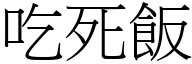 吃死飯 (宋體矢量字庫)