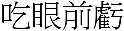 吃眼前虧 (宋體矢量字庫)