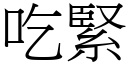 吃緊 (宋體矢量字庫)