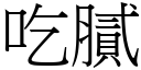 吃膩 (宋體矢量字庫)