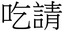 吃請 (宋體矢量字庫)