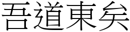 吾道東矣 (宋體矢量字庫)