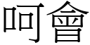 呵會 (宋體矢量字庫)