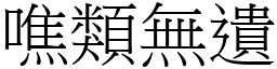 噍類無遺 (宋體矢量字庫)