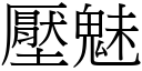 壓魅 (宋體矢量字庫)