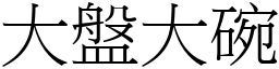 大盤大碗 (宋體矢量字庫)