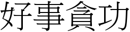 好事貪功 (宋體矢量字庫)