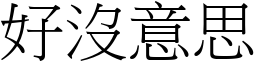 好沒意思 (宋體矢量字庫)