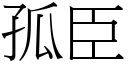 孤臣 (宋體矢量字庫)