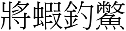 將蝦釣鱉 (宋體矢量字庫)