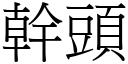 幹頭 (宋體矢量字庫)