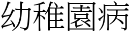 幼稚園病 (宋體矢量字庫)