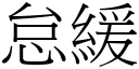 怠緩 (宋體矢量字庫)