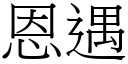 恩遇 (宋體矢量字庫)