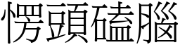 愣头磕脑 (宋体矢量字库)