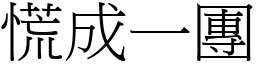 慌成一團 (宋體矢量字庫)