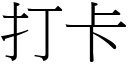 打卡 (宋體矢量字庫)