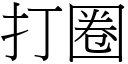 打圈 (宋體矢量字庫)