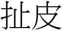 扯皮 (宋體矢量字庫)