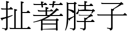 扯著脖子 (宋體矢量字庫)