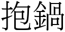 抱锅 (宋体矢量字库)