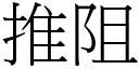 推阻 (宋體矢量字庫)