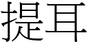 提耳 (宋體矢量字庫)