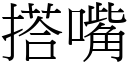 搭嘴 (宋體矢量字庫)