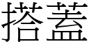 搭蓋 (宋體矢量字庫)