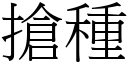 搶種 (宋體矢量字庫)