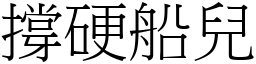 撐硬船兒 (宋體矢量字庫)