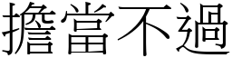 擔當不過 (宋體矢量字庫)